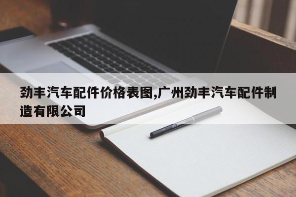 劲丰汽车配件价格表图,广州劲丰汽车配件制造有限公司